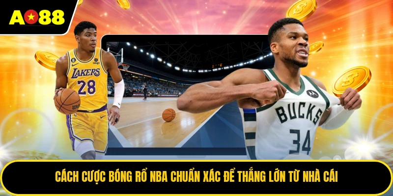 Cách Cược Bóng Rổ NBA Chuẩn Xác Để Thắng Lớn Từ Nhà Cái