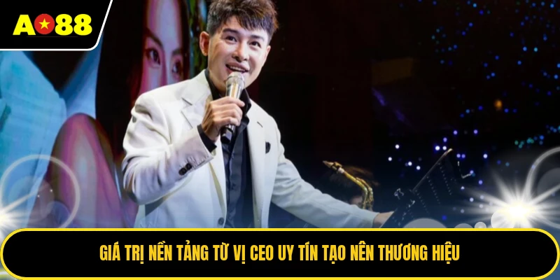 Giá trị nền tảng từ vị CEO uy tín tạo nên thương hiệu