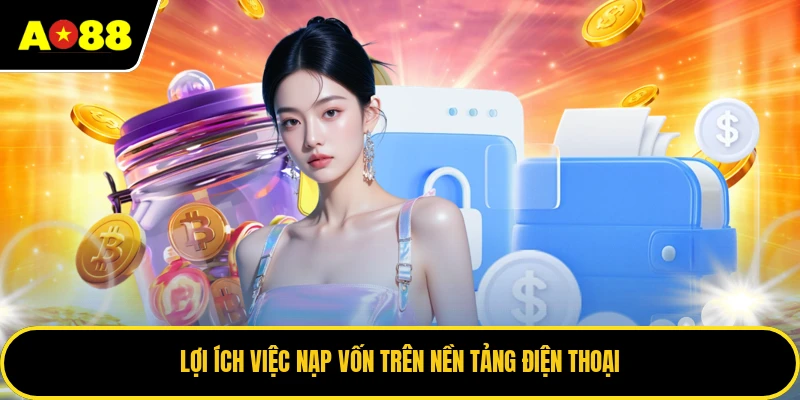 Lợi ích việc nạp vốn trên nền tảng điện thoại