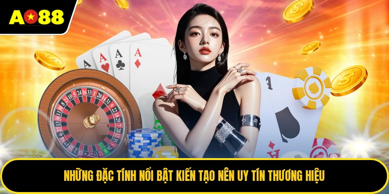Những đặc tính nổi bật kiến tạo nên uy tín thương hiệu