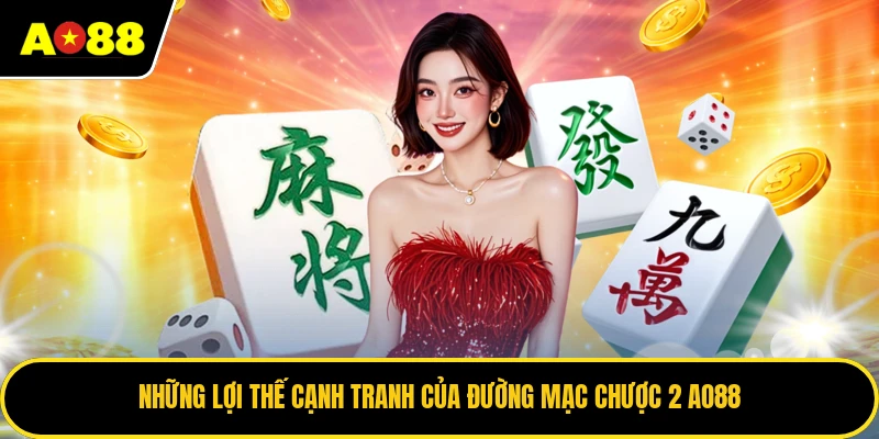 Những lợi thế cạnh tranh của đường mạc chược 2 AO88