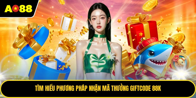 Tìm hiểu phương pháp nhận mã thưởng giftcode 88K